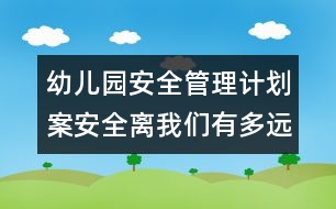 幼兒園安全管理計(jì)劃案：安全離我們有多遠(yuǎn)