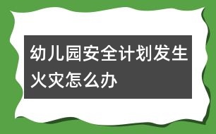 幼兒園安全計(jì)劃：發(fā)生火災(zāi)怎么辦