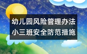 幼兒園風(fēng)險(xiǎn)管理辦法：小三班安全防范措施