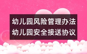 幼兒園風(fēng)險(xiǎn)管理辦法：幼兒園安全接送協(xié)議書(shū)