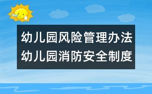 幼兒園風(fēng)險(xiǎn)管理辦法：幼兒園消防安全制度