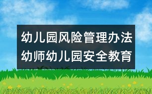 幼兒園風險管理辦法：幼師幼兒園安全教育內(nèi)容