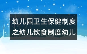 幼兒園衛(wèi)生保健制度之幼兒飲食制度幼兒園衛(wèi)生保健制度之幼兒飲食制度