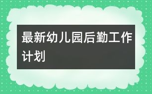 最新幼兒園后勤工作計劃