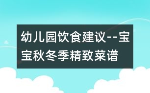 幼兒園飲食建議--寶寶秋冬季精致菜譜