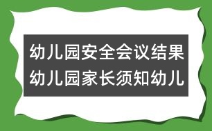 幼兒園安全會(huì)議結(jié)果：幼兒園家長(zhǎng)須知幼兒園安全會(huì)議結(jié)果：幼兒園家長(zhǎng)須知