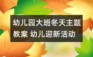 幼兒園大班冬天主題教案 幼兒迎新活動方案