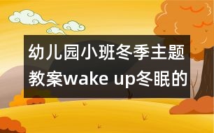 幼兒園小班冬季主題教案：wake up!冬眠的動(dòng)物醒來啦！