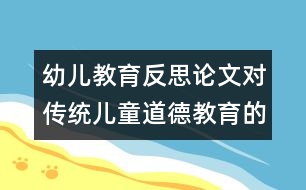 幼兒教育反思論文：對(duì)傳統(tǒng)兒童道德教育的反思