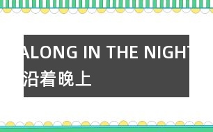 ALONG IN THE NIGHT （沿著晚上）