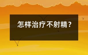 怎樣治療不射精？