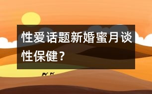 性愛話題：新婚蜜月談性保??？