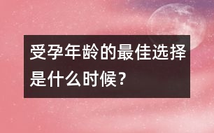 受孕年齡的最佳選擇是什么時候？