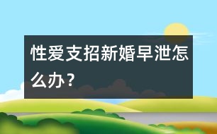 性愛支招：新婚早泄怎么辦？