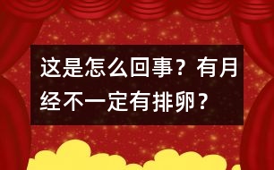 這是怎么回事？有月經不一定有排卵？