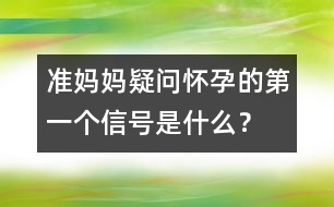 準媽媽疑問：懷孕的第一個信號是什么？