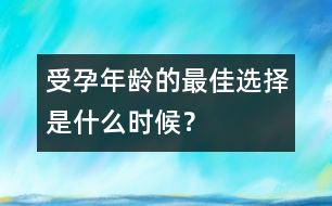 受孕年齡的最佳選擇是什么時(shí)候？