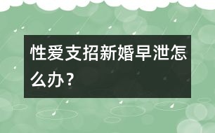 性愛(ài)支招：新婚早泄怎么辦？