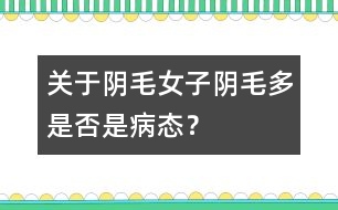 關(guān)于陰毛：女子陰毛多是否是病態(tài)？