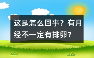 這是怎么回事？有月經(jīng)不一定有排卵？