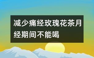 減少痛經(jīng)：玫瑰花茶月經(jīng)期間不能喝