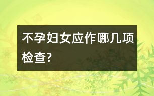 不孕婦女應作哪幾項檢查?