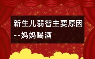 新生兒弱智主要原因--媽媽喝酒