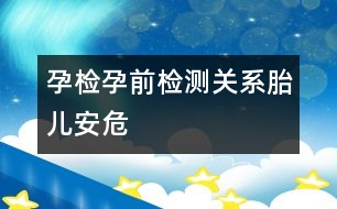 孕檢：孕前檢測(cè)關(guān)系胎兒安危