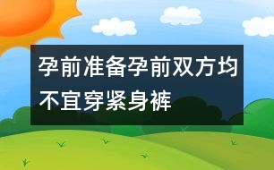 孕前準(zhǔn)備：孕前雙方均不宜穿緊身褲