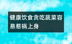 健康飲食：貪吃蔬菜容易“惹禍”上身