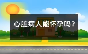 心臟病人能懷孕嗎？