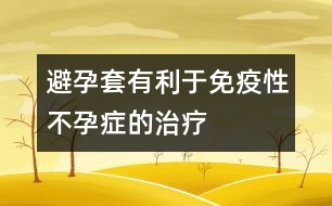 避孕套有利于免疫性不孕癥的治療