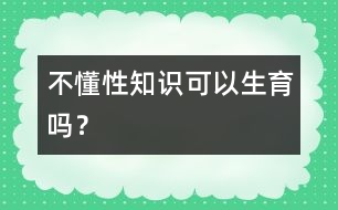 不懂性知識可以生育嗎？