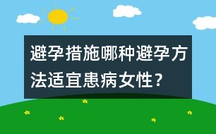 避孕措施：哪種避孕方法適宜患病女性？