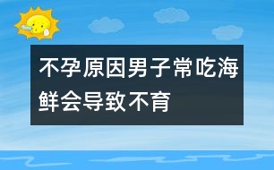 不孕原因：男子常吃海鮮會(huì)導(dǎo)致不育