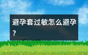 避孕套過敏怎么避孕？