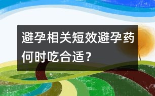 避孕相關(guān)：短效避孕藥何時(shí)吃合適？