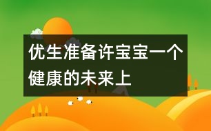 優(yōu)生準(zhǔn)備：許寶寶一個(gè)健康的未來（上）