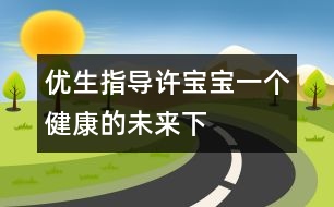 優(yōu)生指導(dǎo)：許寶寶一個(gè)健康的未來（下）