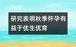 研究表明：秋季懷孕有益于優(yōu)生優(yōu)育