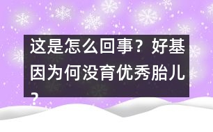 這是怎么回事？好基因為何沒育優(yōu)秀胎兒？