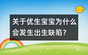 關(guān)于優(yōu)生：寶寶為什么會發(fā)生出生缺陷？