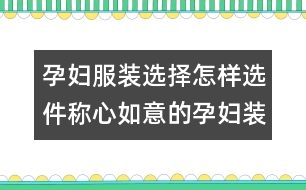 孕婦服裝選擇：怎樣選件稱心如意的孕婦裝？