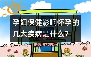 孕婦保健：影響懷孕的幾大疾病是什么？