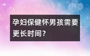 孕婦保?。簯涯泻⑿枰L時間？