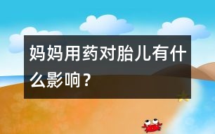 媽媽用藥對胎兒有什么影響？