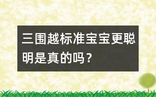 三圍越標(biāo)準(zhǔn)寶寶更聰明是真的嗎？