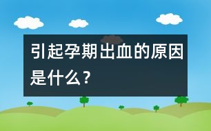 引起孕期出血的原因是什么？