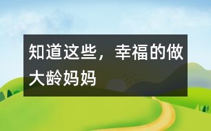 知道這些，幸福的做大齡媽媽