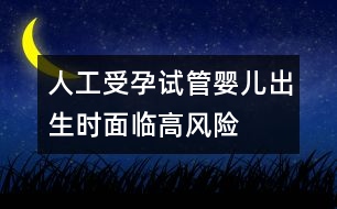 人工受孕：試管嬰兒出生時(shí)面臨高風(fēng)險(xiǎn)